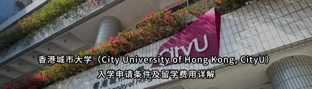 香港城市大学(City University of Hong Kong, CityU)入学申请条件及留学费用详解